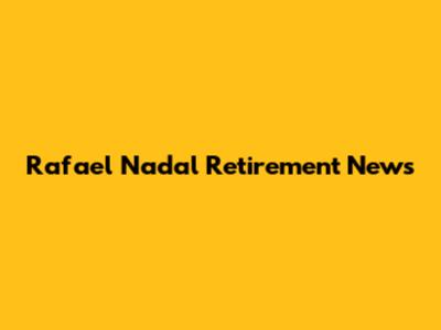 Rafael Nadal Retirement News