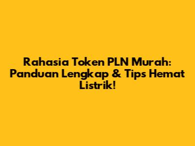 Rahasia Token PLN Murah: Panduan Lengkap & Tips Hemat Listrik!