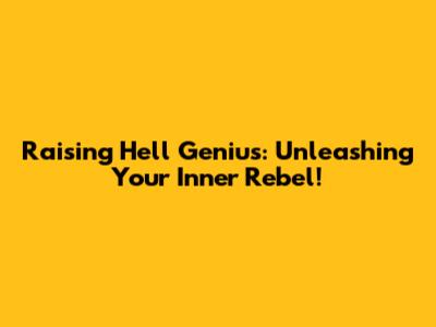 Raising Hell Genius: Unleashing Your Inner Rebel!