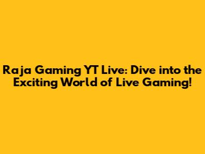 Raja Gaming YT Live: Dive into the Exciting World of Live Gaming!