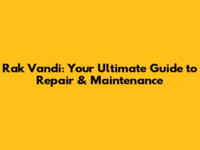 Rak Vandi: Your Ultimate Guide to Repair & Maintenance