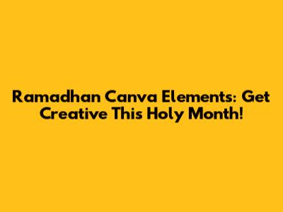 Ramadhan Canva Elements: Get Creative This Holy Month!