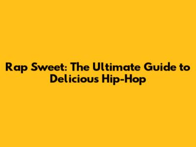 Rap Sweet: The Ultimate Guide to Delicious Hip-Hop