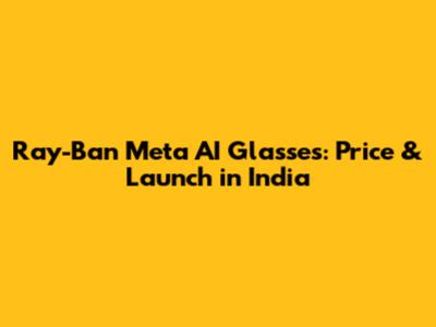 Ray-Ban Meta AI Glasses: Price & Launch in India