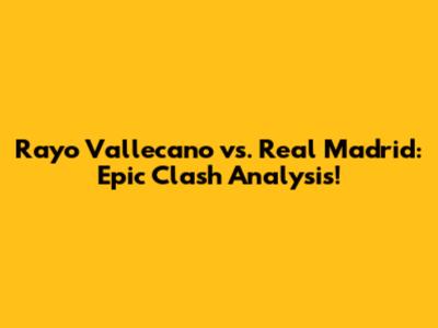 Rayo Vallecano vs. Real Madrid: Epic Clash Analysis!