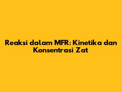 Reaksi dalam MFR: Kinetika dan Konsentrasi Zat