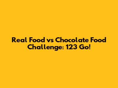 Real Food vs Chocolate Food Challenge: 123 Go!