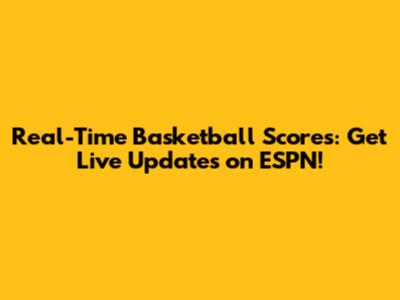 Real-Time Basketball Scores: Get Live Updates on ESPN!