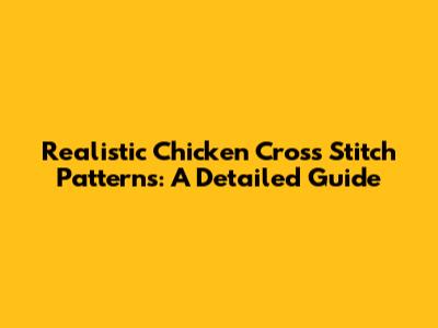 Realistic Chicken Cross Stitch Patterns: A Detailed Guide