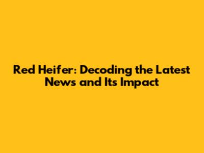 Red Heifer: Decoding the Latest News and Its Impact