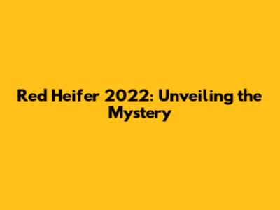 Red Heifer 2022: Unveiling the Mystery