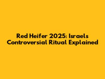 Red Heifer 2025: Israel's Controversial Ritual Explained