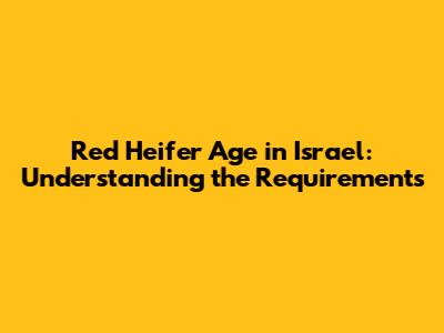 Red Heifer Age in Israel: Understanding the Requirements