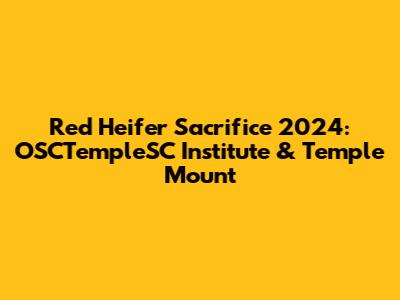 Red Heifer Sacrifice 2024: OSCTempleSC Institute & Temple Mount