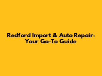 Redford Import & Auto Repair: Your Go-To Guide