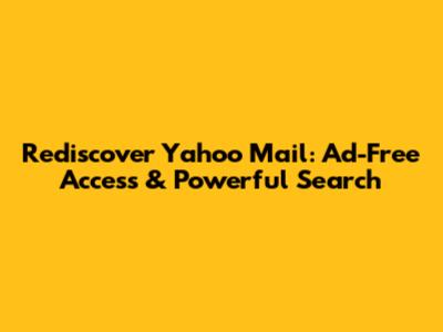Rediscover Yahoo Mail: Ad-Free Access & Powerful Search