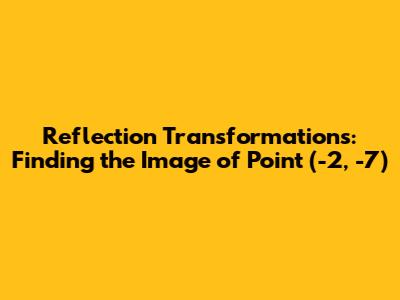 Reflection Transformations: Finding the Image of Point (-2, -7)