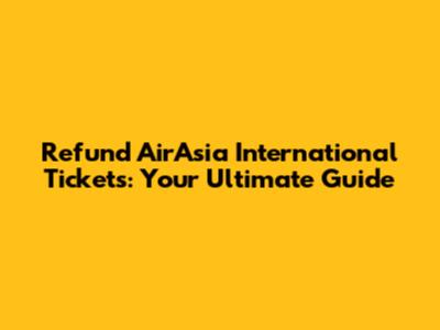 Refund AirAsia International Tickets: Your Ultimate Guide