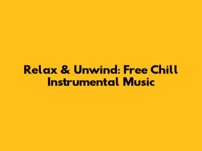 Relax & Unwind: Free Chill Instrumental Music