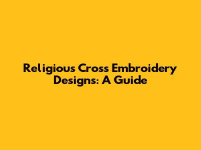 Religious Cross Embroidery Designs: A Guide