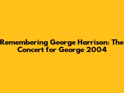 Remembering George Harrison: The Concert for George 2004