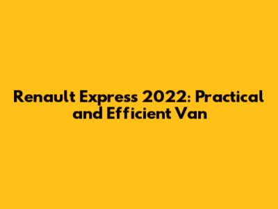 Renault Express 2022: Practical and Efficient Van