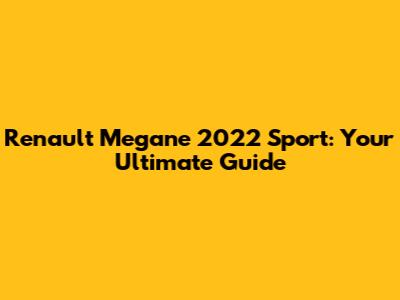 Renault Megane 2022 Sport: Your Ultimate Guide