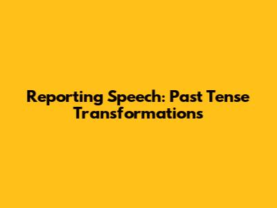 Reporting Speech: Past Tense Transformations