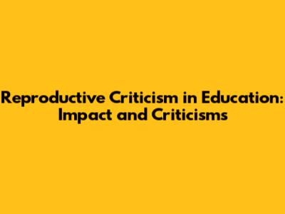 Reproductive Criticism in Education: Impact and Criticisms