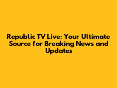 Republic TV Live: Your Ultimate Source for Breaking News and Updates