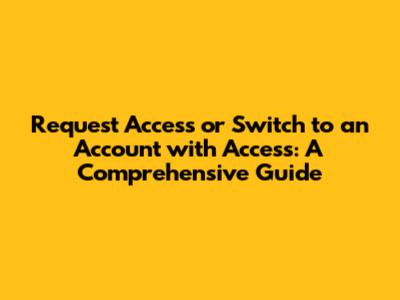 Request Access or Switch to an Account with Access: A Comprehensive Guide