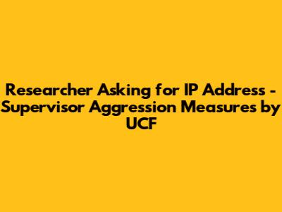 Researcher Asking for IP Address - Supervisor Aggression Measures by UCF