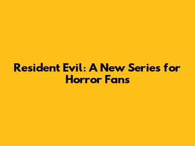 Resident Evil: A New Series for Horror Fans