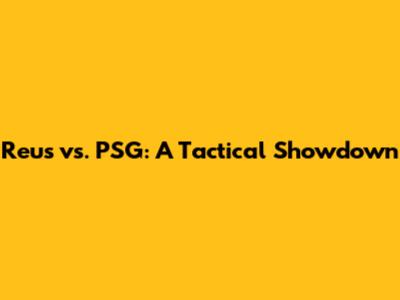Reus vs. PSG: A Tactical Showdown