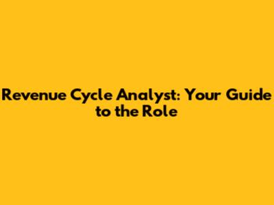 Revenue Cycle Analyst: Your Guide to the Role