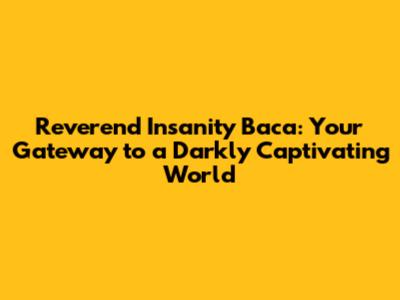 Reverend Insanity Baca: Your Gateway to a Darkly Captivating World