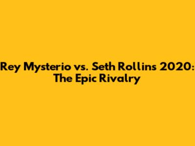 Rey Mysterio vs. Seth Rollins 2020: The Epic Rivalry
