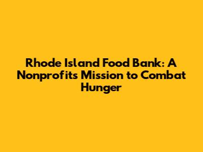 Rhode Island Food Bank: A Nonprofit's Mission to Combat Hunger