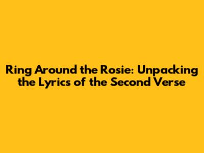 Ring Around the Rosie: Unpacking the Lyrics of the Second Verse