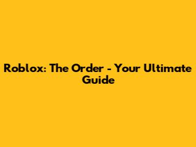 Roblox: The Order - Your Ultimate Guide
