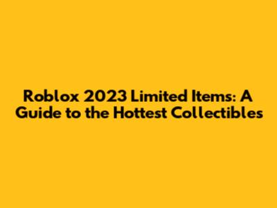Roblox 2023 Limited Items: A Guide to the Hottest Collectibles