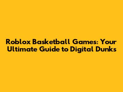 Roblox Basketball Games: Your Ultimate Guide to Digital Dunks