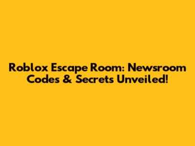 Roblox Escape Room: Newsroom Codes & Secrets Unveiled!