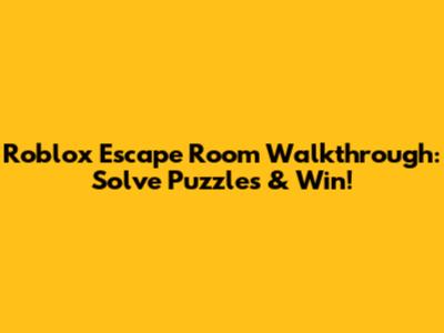 Roblox Escape Room Walkthrough: Solve Puzzles & Win!