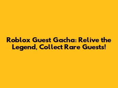 Roblox Guest Gacha: Relive the Legend, Collect Rare Guests!