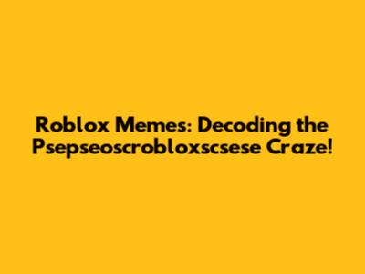 Roblox Memes: Decoding the Psepseoscrobloxscsese Craze!