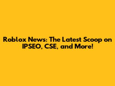 Roblox News: The Latest Scoop on IPSEO, CSE, and More!