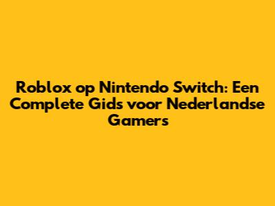 Roblox op Nintendo Switch: Een Complete Gids voor Nederlandse Gamers