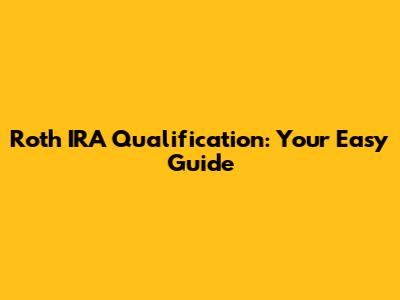 Roth IRA Qualification: Your Easy Guide