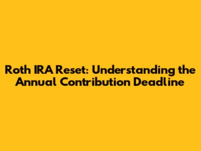 Roth IRA Reset: Understanding the Annual Contribution Deadline